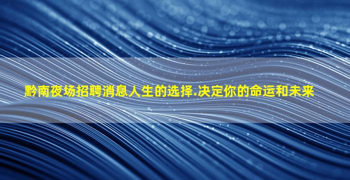 黔南夜场招聘消息人生的选择.决定你的命运和未来